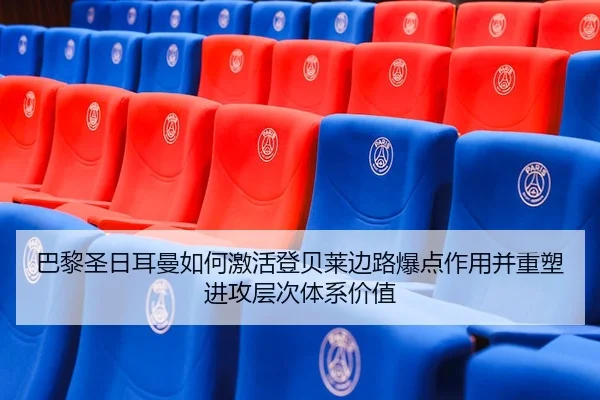 巴黎圣日耳曼如何激活登贝莱边路爆点作用并重塑进攻层次体系价值
