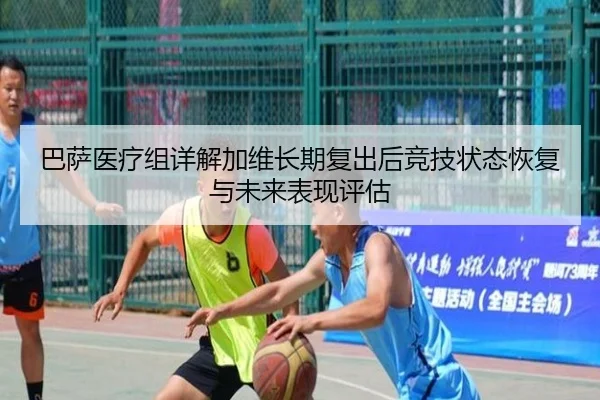 巴萨医疗组详解加维长期复出后竞技状态恢复与未来表现评估