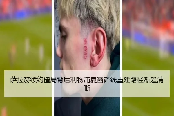 萨拉赫续约僵局背后利物浦夏窗锋线重建路径渐趋清晰